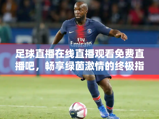 足球直播在线直播观看免费直播吧，畅享绿茵激情的终极指南