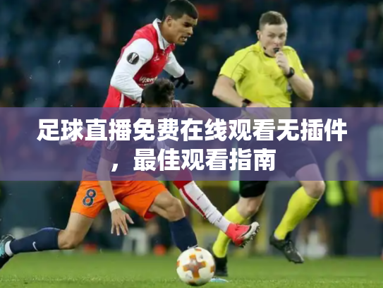 足球直播免费在线观看无插件，最佳观看指南