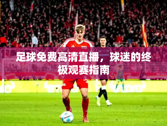 足球免费高清直播，球迷的终极观赛指南