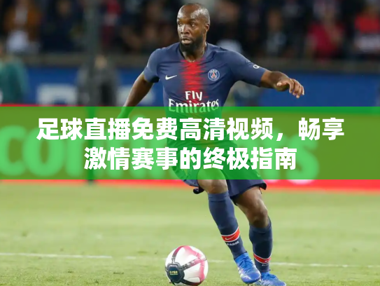 足球直播免费高清视频，畅享激情赛事的终极指南