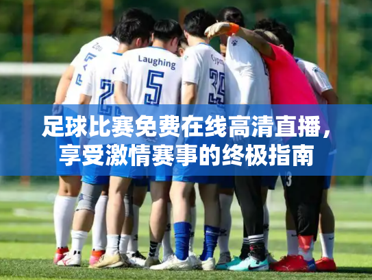 足球比赛免费在线高清直播，享受激情赛事的终极指南