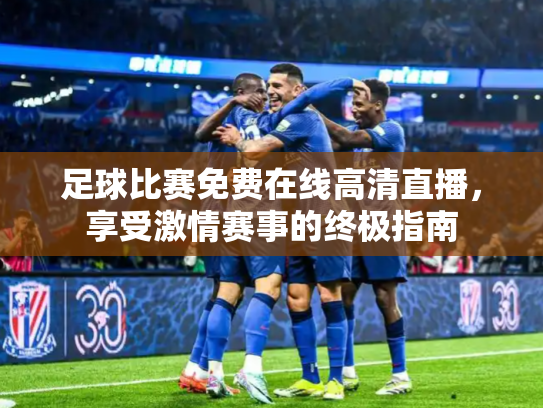 足球比赛免费在线高清直播，享受激情赛事的终极指南