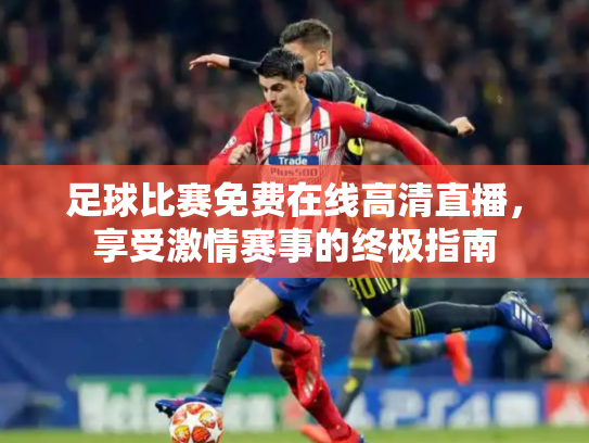 足球比赛免费在线高清直播，享受激情赛事的终极指南
