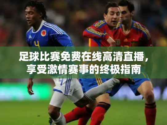 足球比赛免费在线高清直播，享受激情赛事的终极指南