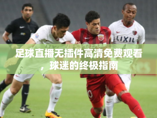 足球直播无插件高清免费观看，球迷的终极指南