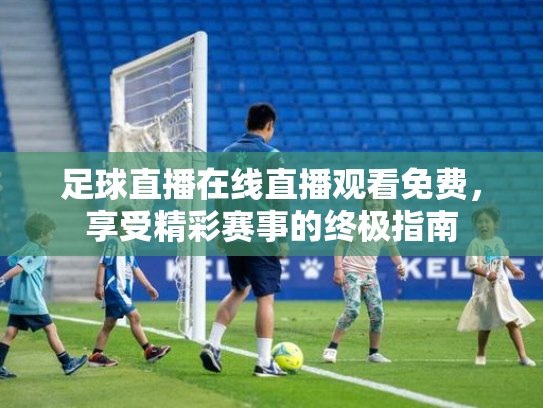 足球直播在线直播观看免费，享受精彩赛事的终极指南