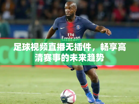 足球视频直播无插件，畅享高清赛事的未来趋势