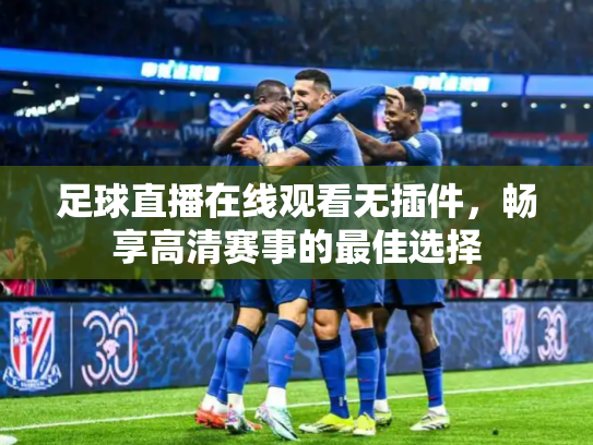 足球直播在线观看无插件，畅享高清赛事的最佳选择