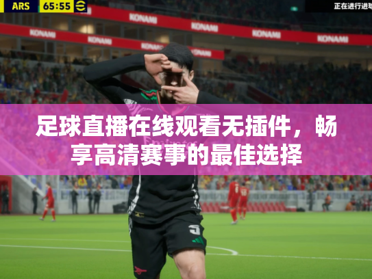 足球直播在线观看无插件，畅享高清赛事的最佳选择