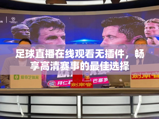 足球直播在线观看无插件，畅享高清赛事的最佳选择