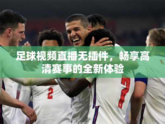足球视频直播无插件，畅享高清赛事的全新体验
