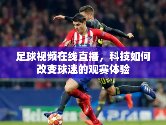 足球视频在线直播，科技如何改变球迷的观赛体验
