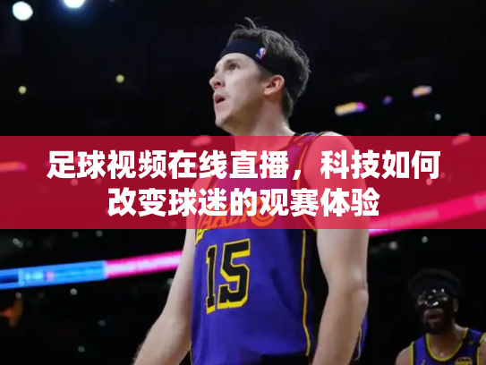 足球视频在线直播，科技如何改变球迷的观赛体验