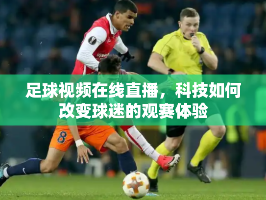 足球视频在线直播，科技如何改变球迷的观赛体验