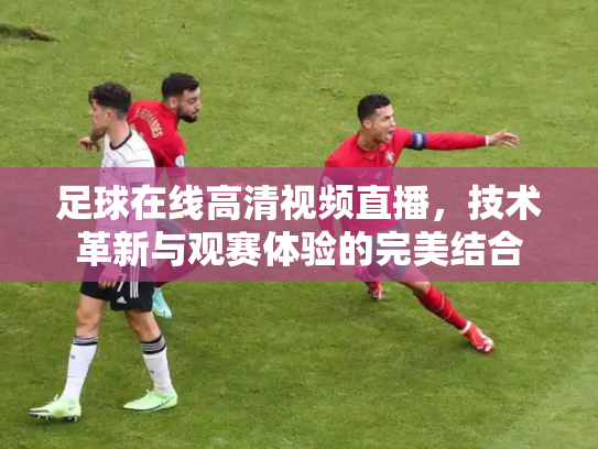 足球在线高清视频直播，技术革新与观赛体验的完美结合