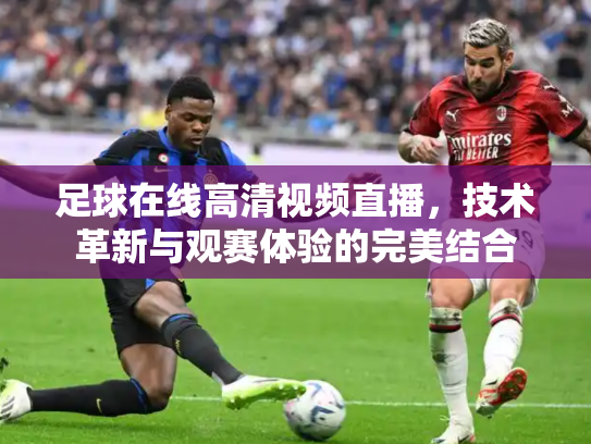 足球在线高清视频直播，技术革新与观赛体验的完美结合