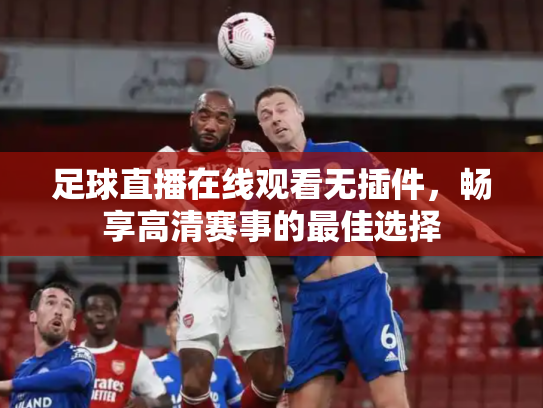 足球直播在线观看无插件，畅享高清赛事的最佳选择