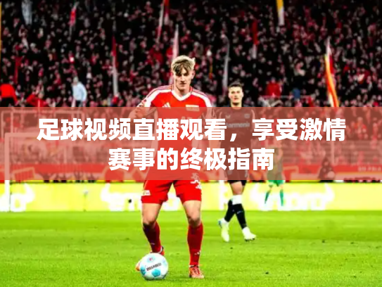 足球视频直播观看，享受激情赛事的终极指南