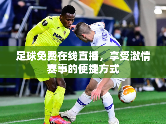 足球免费在线直播，享受激情赛事的便捷方式