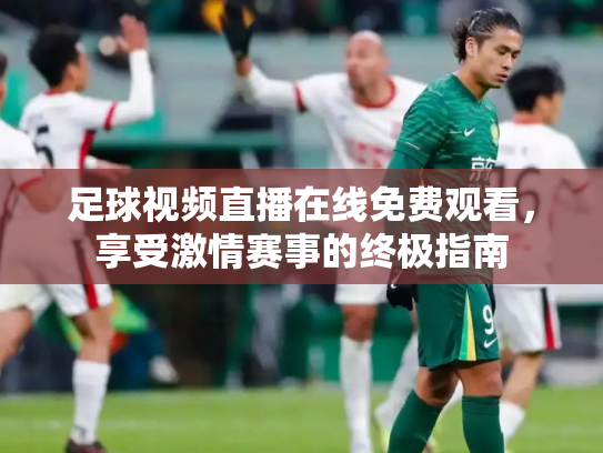 足球视频直播在线免费观看，享受激情赛事的终极指南