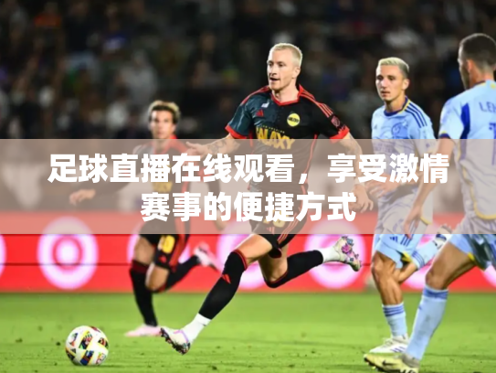 足球直播在线观看，享受激情赛事的便捷方式