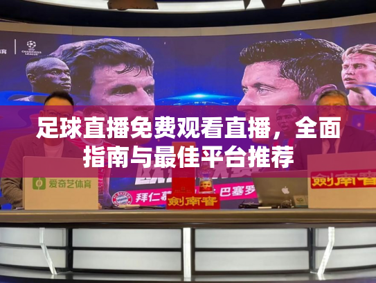 足球直播免费观看直播，全面指南与最佳平台推荐