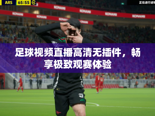 足球视频直播高清无插件，畅享极致观赛体验