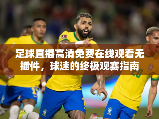 足球直播高清免费在线观看无插件，球迷的终极观赛指南