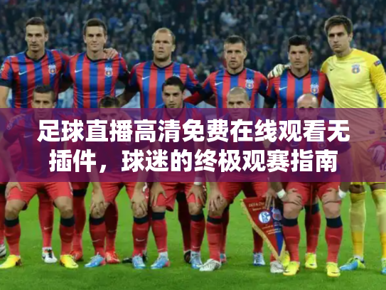 足球直播高清免费在线观看无插件，球迷的终极观赛指南