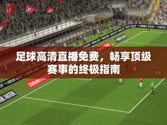 足球高清直播免费，畅享顶级赛事的终极指南