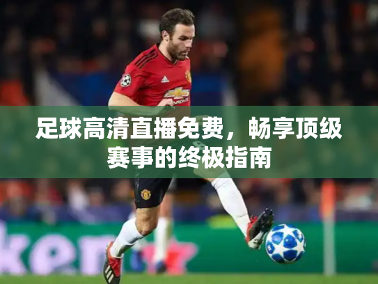 足球高清直播免费，畅享顶级赛事的终极指南