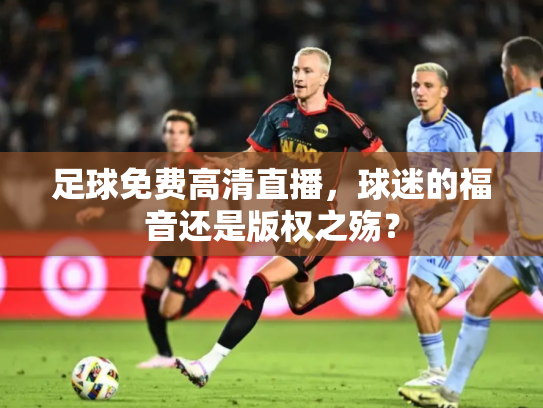 足球免费高清直播，球迷的福音还是版权之殇？