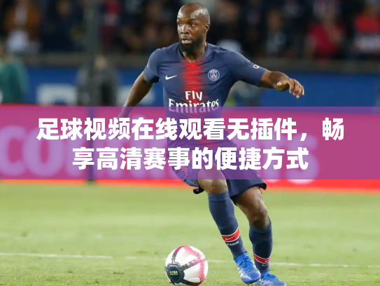 足球视频在线观看无插件，畅享高清赛事的便捷方式