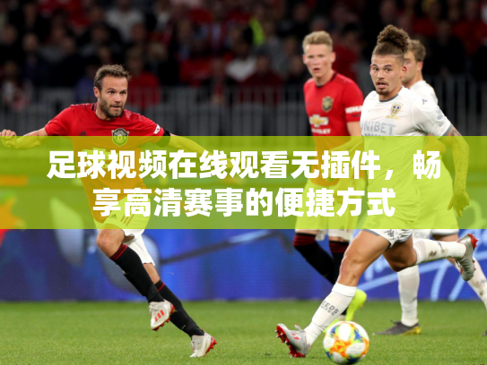 足球视频在线观看无插件，畅享高清赛事的便捷方式