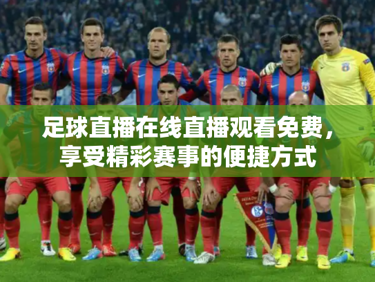 足球直播在线直播观看免费，享受精彩赛事的便捷方式