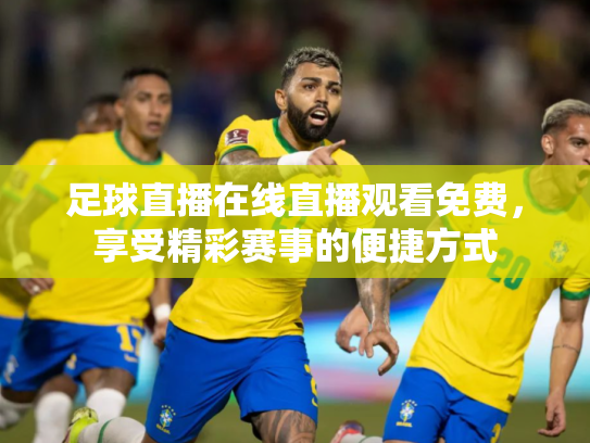 足球直播在线直播观看免费，享受精彩赛事的便捷方式
