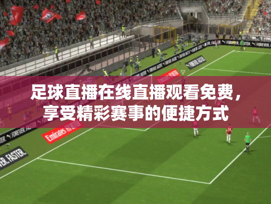 足球直播在线直播观看免费，享受精彩赛事的便捷方式