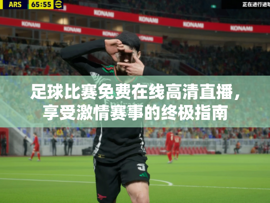 足球比赛免费在线高清直播，享受激情赛事的终极指南