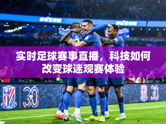 实时足球赛事直播，科技如何改变球迷观赛体验