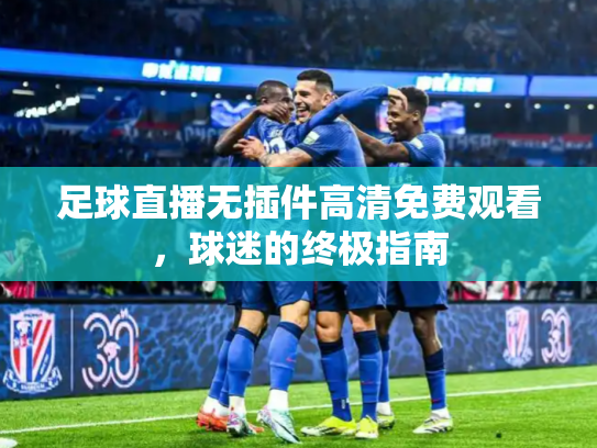 足球直播无插件高清免费观看，球迷的终极指南