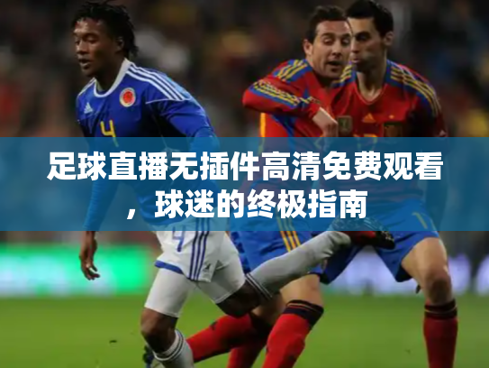 足球直播无插件高清免费观看，球迷的终极指南