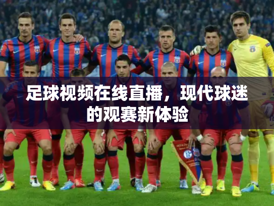 足球视频在线直播，现代球迷的观赛新体验