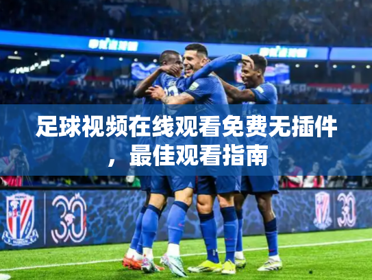 足球视频在线观看免费无插件，最佳观看指南