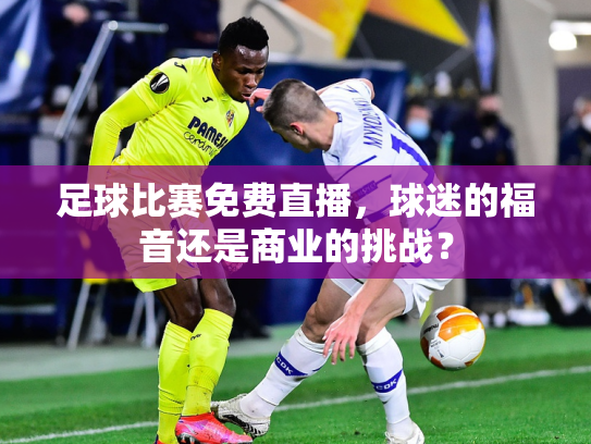 足球比赛免费直播，球迷的福音还是商业的挑战？