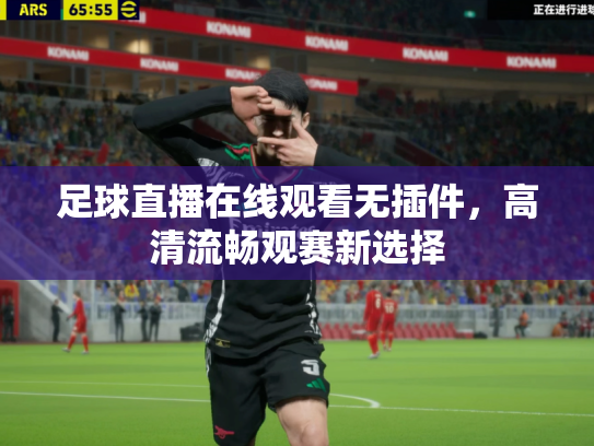 足球直播在线观看无插件，高清流畅观赛新选择