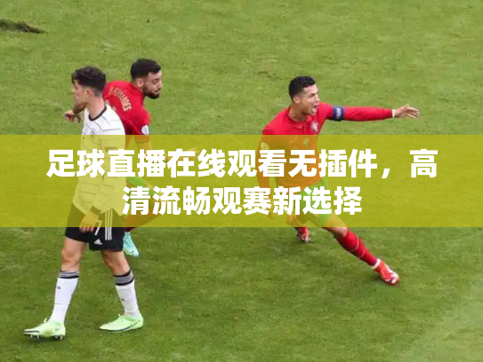 足球直播在线观看无插件，高清流畅观赛新选择