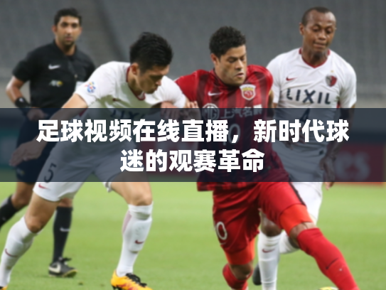 足球视频在线直播，新时代球迷的观赛革命