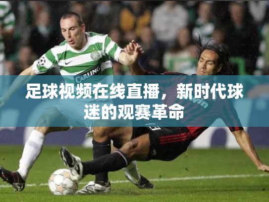 足球视频在线直播，新时代球迷的观赛革命