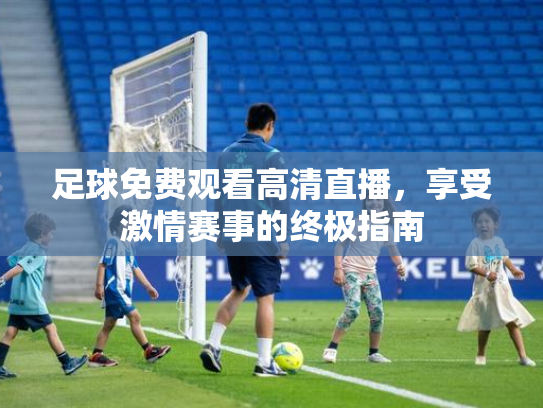 足球免费观看高清直播，享受激情赛事的终极指南