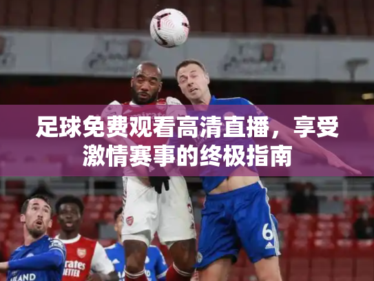 足球免费观看高清直播，享受激情赛事的终极指南